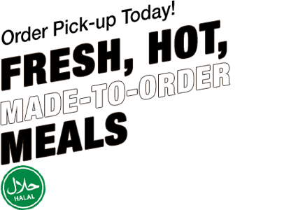 Order Pick-up Today! Fresh, Hot Made-to- Order Meals